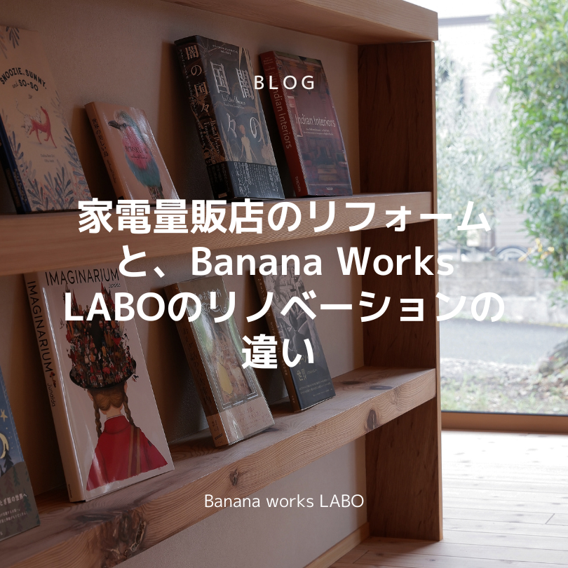 家電量販店のリフォームと、Banana Works LABOのリノベーションの違い