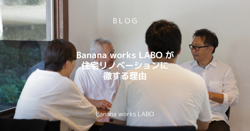 Banana works LABO が住宅リノベーションに徹する理由