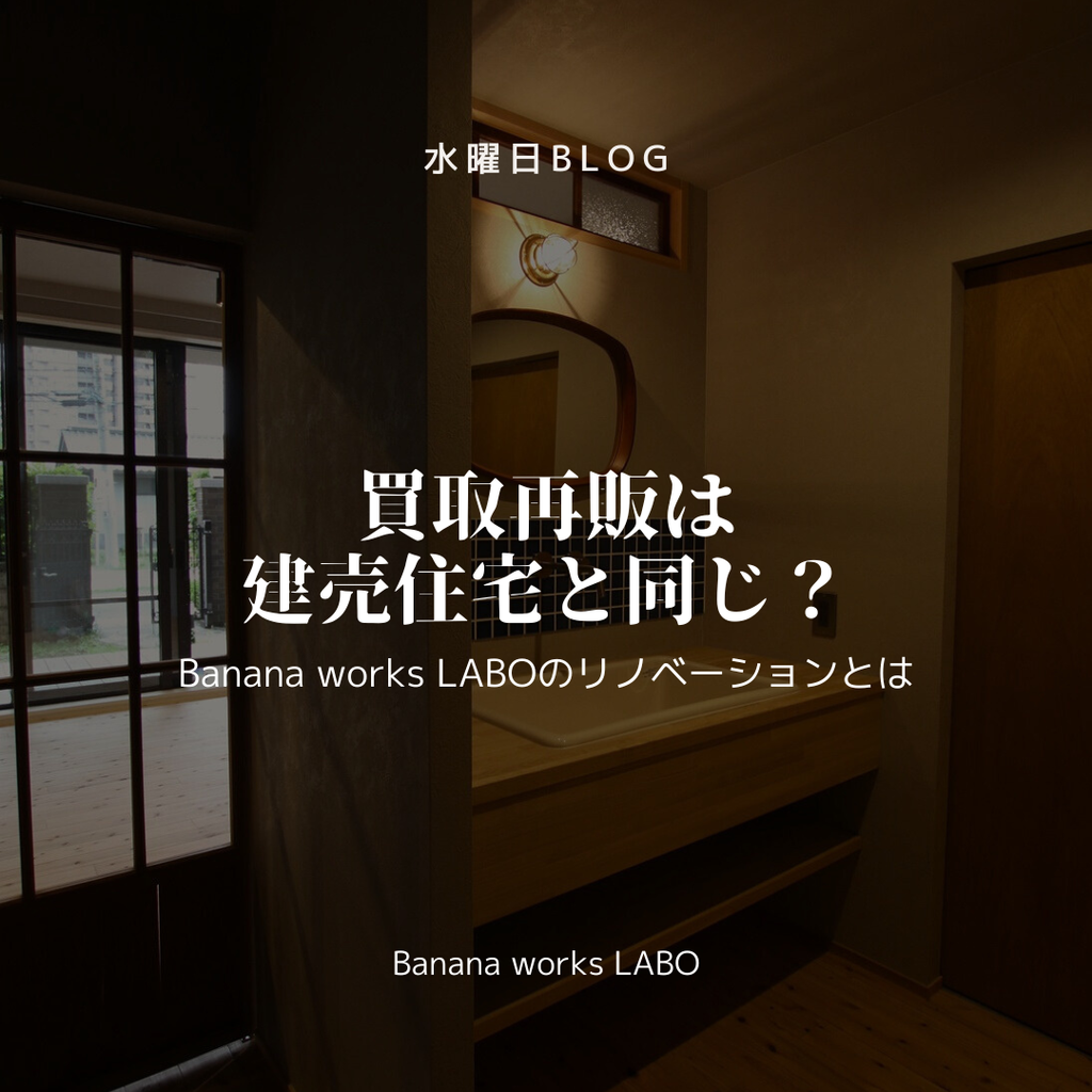 買取再販は建売住宅と同じ？Banana Works LABOのリノベとは。