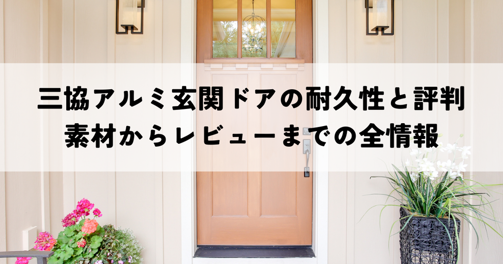 三協アルミ玄関ドアの耐久性と評判を解明！素材からレビューまでの全情報