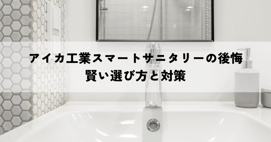 アイカ工業スマートサニタリーの後悔？賢い選び方と対策