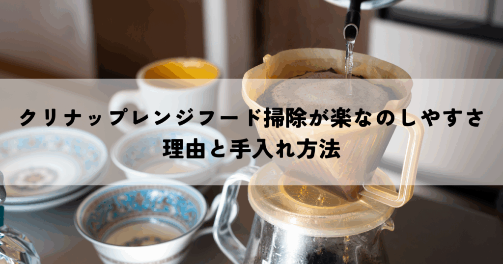 クリナップレンジフード掃除が楽なのしやすさの理由と手入れ方法