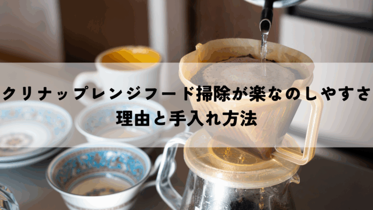 クリナップレンジフード掃除が楽なのしやすさの理由と手入れ方法