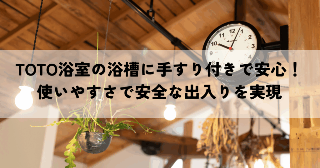 TOTO浴室の浴槽に手すり付きで安心！使いやすさで安全な出入りを実現