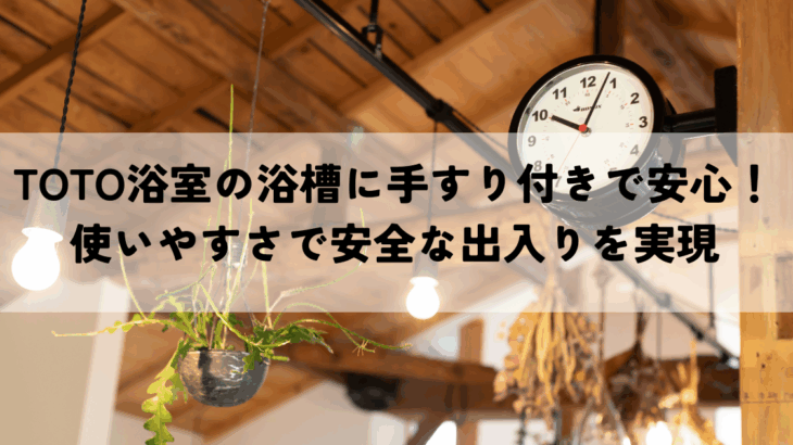 TOTO浴室の浴槽に手すり付きで安心！使いやすさで安全な出入りを実現