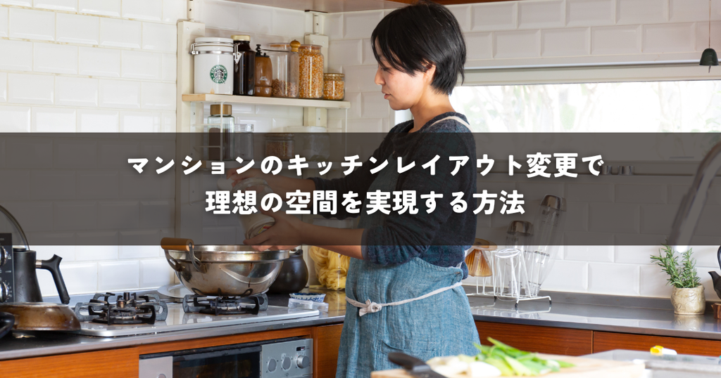 マンションのキッチンレイアウト変更で理想の空間を実現する方法
