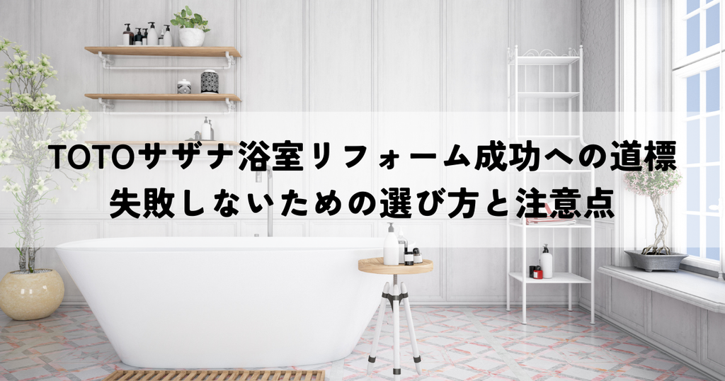 TOTOサザナ浴室リフォーム成功への道標・失敗しないための選び方と注意点