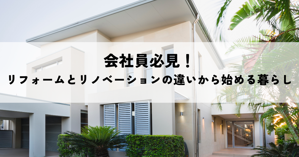 会社員必見！リフォームとリノベーションの違いから始める暮らし再定義