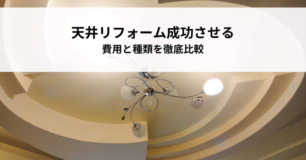 天井リフォームを成功させるには？費用と種類を徹底比較