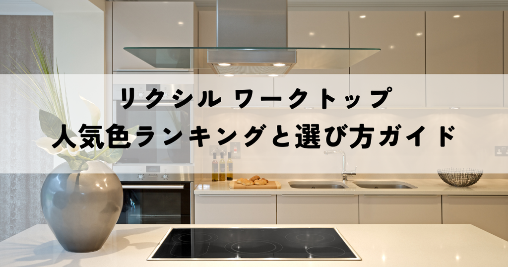 リクシル ワークトップの人気色ランキングと選び方ガイド