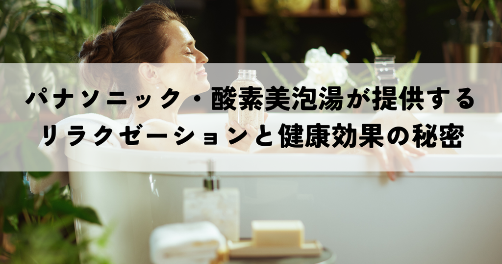 パナソニック・酸素美泡湯が提供するリラクゼーションと健康効果の秘密