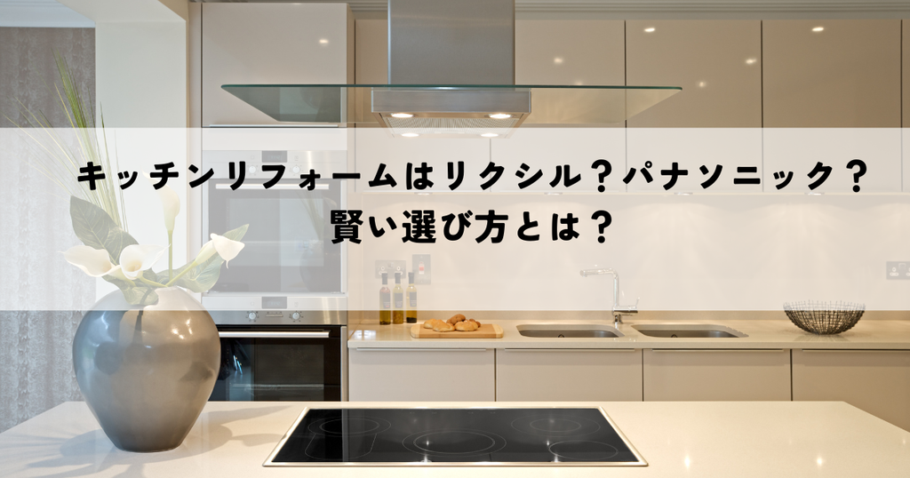 キッチンリフォームはリクシル？パナソニック？賢い選び方とは？