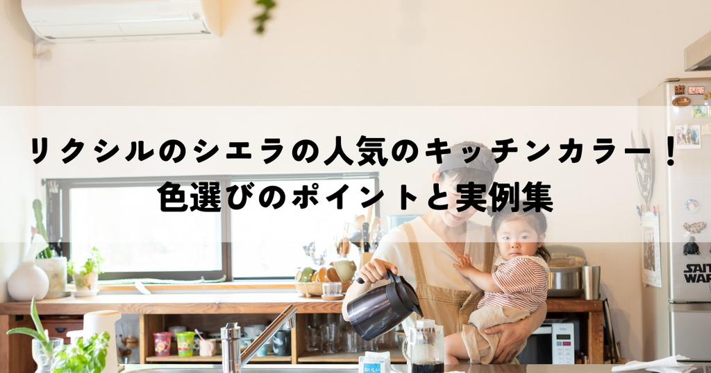 リクシルのシエラの人気のキッチンカラー！色選びのポイントと実例集