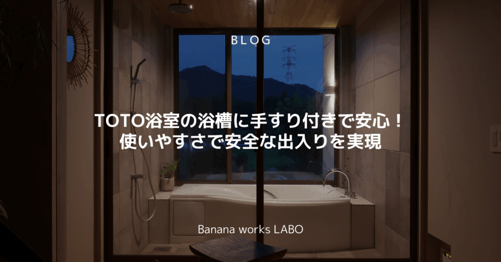 TOTO浴室の浴槽に手すり付きで安心！使いやすさで安全な出入りを実現