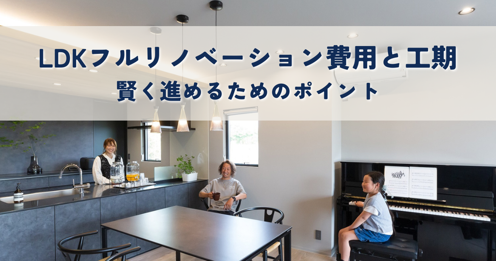 LDKフルリノベーション費用と工期を解説！賢く進めるためのポイント
