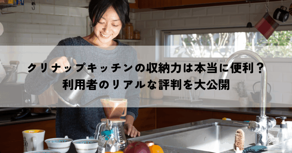 クリナップキッチンの収納力は本当に便利？利用者のリアルな評判を大公開