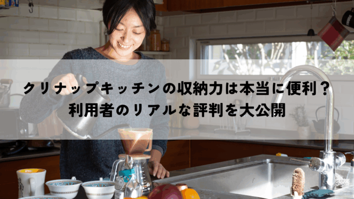 クリナップキッチンの収納力は本当に便利？利用者のリアルな評判を大公開