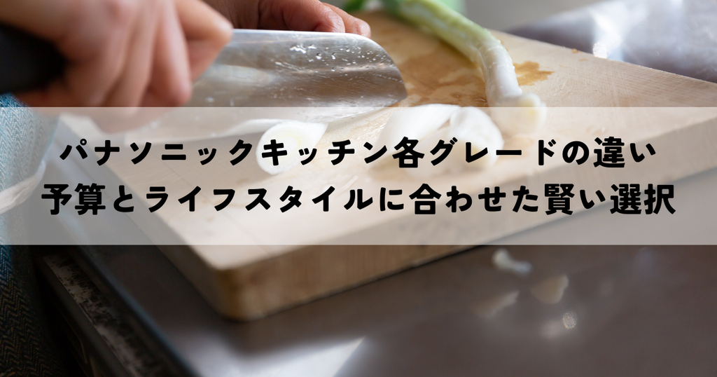 パナソニックキッチン各グレードの違いとは？予算とライフスタイルに合わせた賢い選択