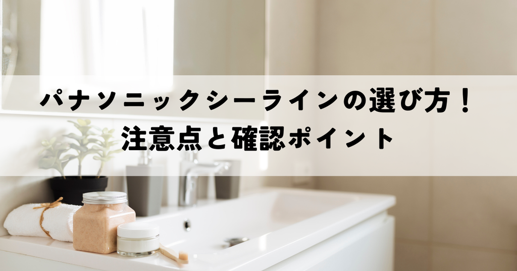 パナソニックシーラインの選び方！後悔しないための注意点と確認ポイント