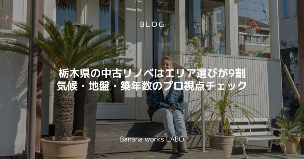 栃木県の中古リノベはエリア選びが9割｜気候・地盤・築年数のプロ視点チェック