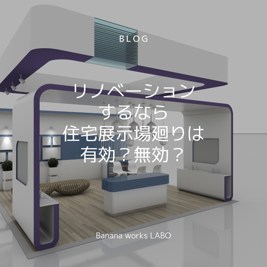 リノベーションするなら、住宅展示場廻りは有効？無効？