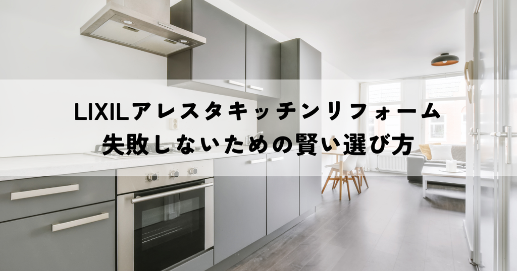 LIXILアレスタキッチンリフォームで失敗しないための賢い選び方
