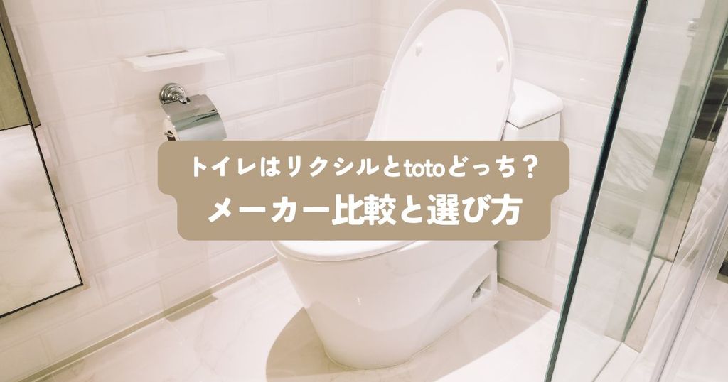 トイレはリクシルとtotoどっち？後悔しないためのメーカー比較と選び方