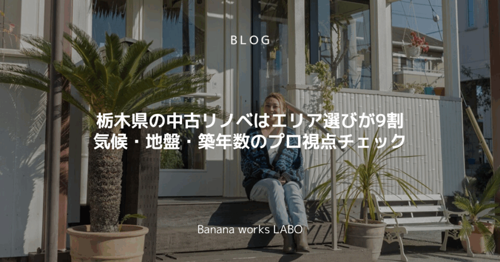 栃木県の中古リノベはエリア選びが9割｜気候・地盤・築年数のプロ視点チェック