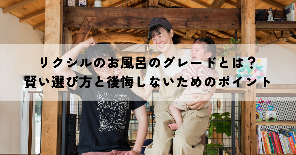 リクシルのお風呂のグレードとは？賢い選び方と後悔しないためのチェックポイント