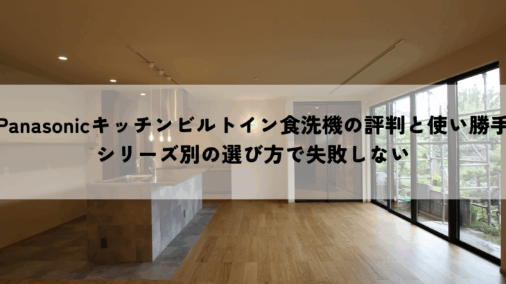 Panasonicキッチンビルトイン食洗機の評判と使い勝手は？シリーズ別の選び方で失敗しない