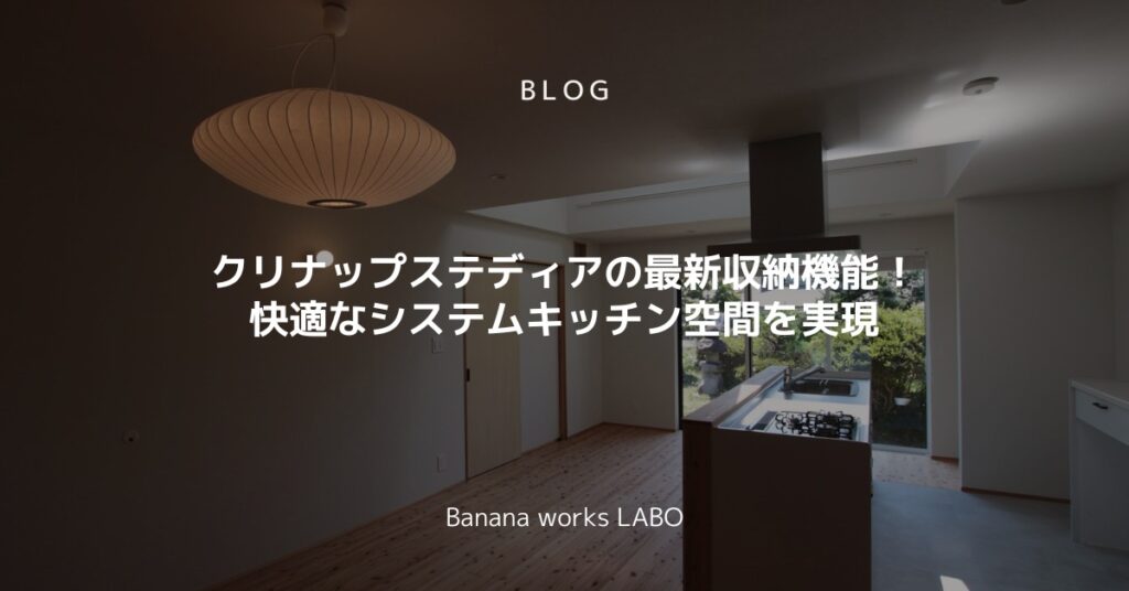 クリナップステディアの最新収納機能！快適なシステムキッチン空間を実現