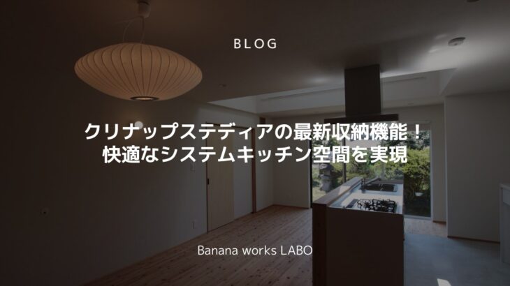 クリナップステディアの最新収納機能！快適なシステムキッチン空間を実現