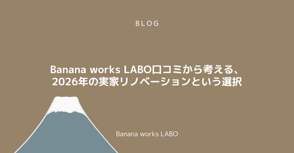 Banana works LABO口コミから考える、2026年の実家リノベーションという選択