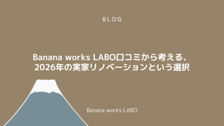 Banana works LABO口コミから考える、2026年の実家リノベーションという選択