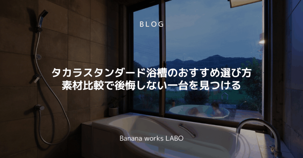 タカラスタンダード浴槽のおすすめ選び方素材比較で後悔しない一台を見つける
