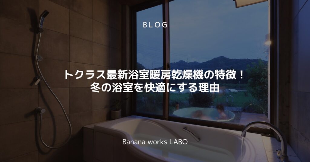 トクラス最新浴室暖房乾燥機の特徴！冬の浴室を快適にする理由