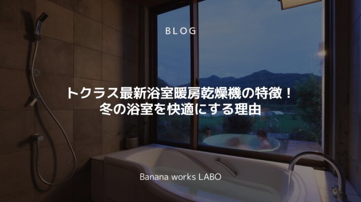 トクラス最新浴室暖房乾燥機の特徴！冬の浴室を快適にする理由