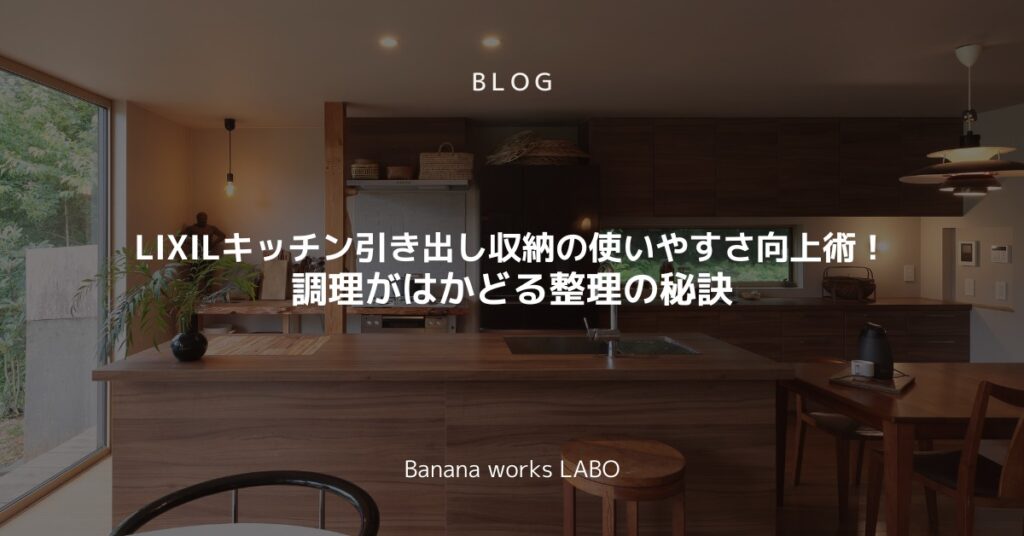 LIXILキッチン引き出し収納の使いやすさ向上術！調理がはかどる整理の秘訣