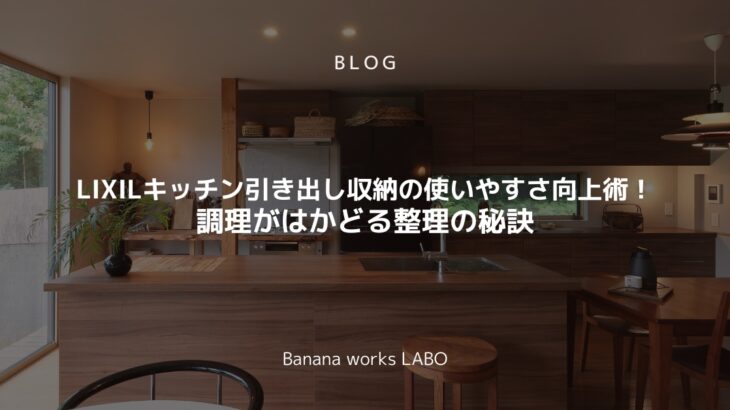 LIXILキッチン引き出し収納の使いやすさ向上術！調理がはかどる整理の秘訣