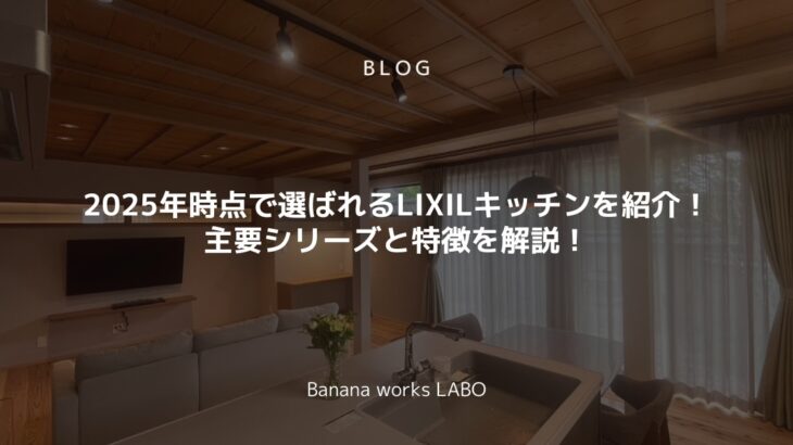 2025年時点で選ばれるLIXILキッチンを紹介！主要シリーズと特徴を解説！