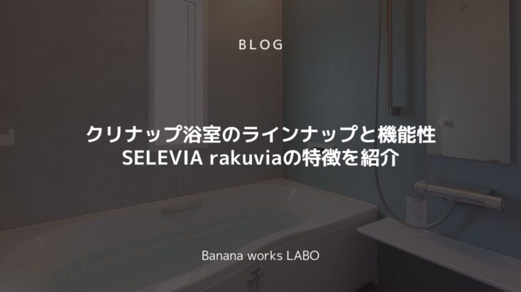 クリナップ浴室のラインナップと機能性とは？SELEVIA rakuviaの特徴を紹介