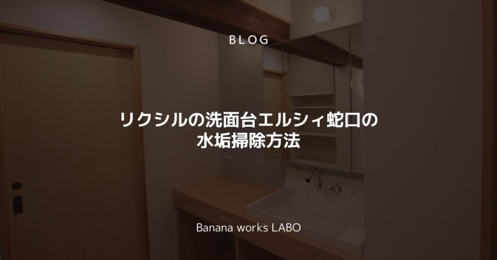 リクシルの洗面台エルシィ蛇口の水垢掃除方法