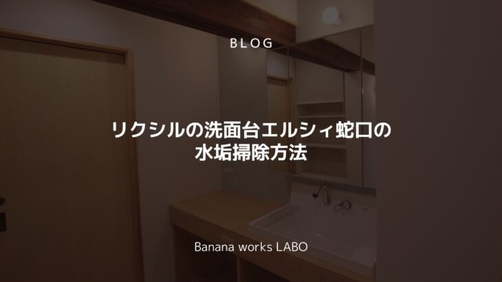 リクシルの洗面台エルシィ蛇口の水垢掃除方法