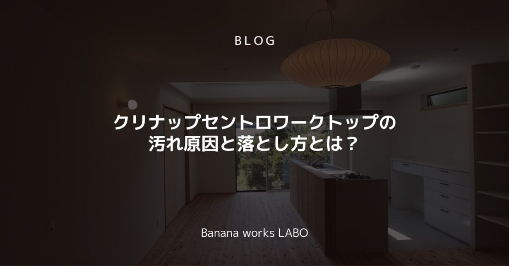 クリナップセントロワークトップの汚れ原因と落とし方とは？