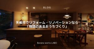矢板市でリフォーム・リノベーションなら｜「物語のあるおうちづくり」Banana works LABO ドクターリフォーム